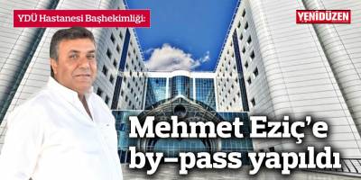 Mehmet Eziç’e by-pass yapıldı