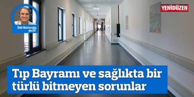 Tıp Bayramı ve sağlıkta bir türlü bitmeyen sorunlar