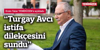 “Turgay Avcı, istifa dilekçesini sundu”