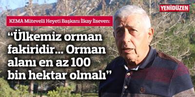İlseven: “Ülkemiz orman fakiridir... Orman alanı en az 100 bin hektar olmalı"