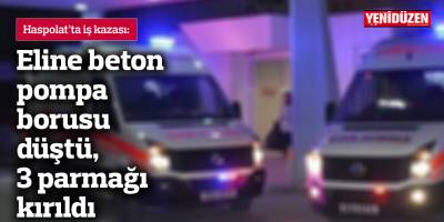 Eline beton pompa borusu düştü, 3 parmağı kırıldı