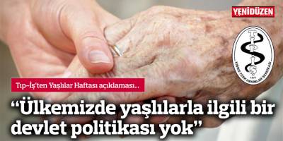 Tıp-İş:  “Ülkemizde yaşlılarla ilgili bir devlet politikası yok"