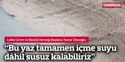 “Bu yaz tamamen içme suyu dâhil susuz kalabiliriz”