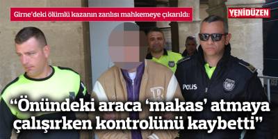 Girne’deki ölümlü kazanın zanlısı mahkemeye çıkarıldı