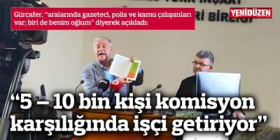 “5 – 10 bin kişi komisyon karşılığında işçi getiriyor”