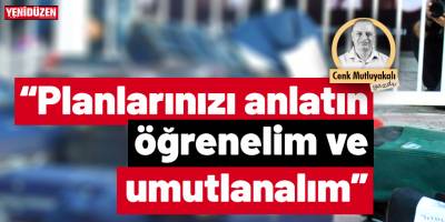“Planlarınızı anlatın, öğrenelim ve umutlanalım!”