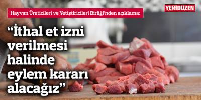 “İthal et izni verilmesi halinde eylem kararı alacağız”