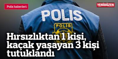 Hırsızlıktan 1 kişi, kaçak yaşayan 3 kişi tutuklandı