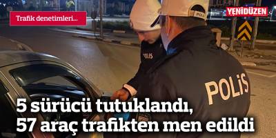 5 sürücü tutuklandı, 57 araç trafikten men edildi