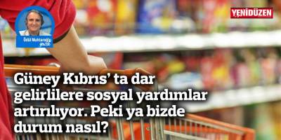 Güney Kıbrıs’ ta dar gelirlilere sosyal yardımlar artırılıyor. Peki ya bizde durum nasıl?