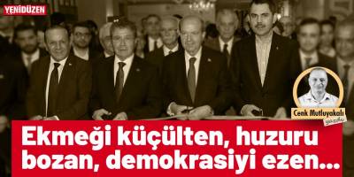 Ekmeği küçülten, huzuru bozan, demokrasiyi ezen…