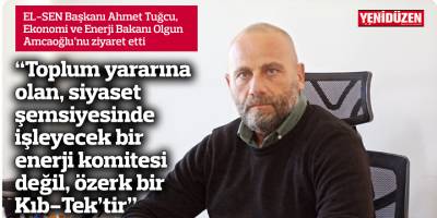 “Toplum yararına olan, siyaset şemsiyesinde işleyecek bir enerji komitesi değil, özerk bir Kıb-Tek’tir”