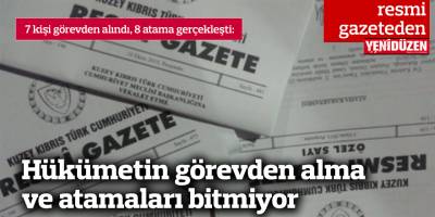 Hükümetin görevden alma ve atamaları bitmiyor