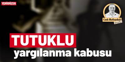 “Tutuklu” yargılanma kabusu