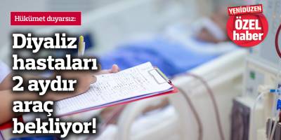 Diyaliz hastaları 2 aydır araç bekliyor!