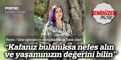“Kafanız bulanıksa nefes alın ve yaşamınızın değerini bilin”
