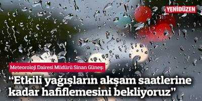 “Etkili yağışların akşam saatlerine kadar hafiflemesini bekliyoruz”
