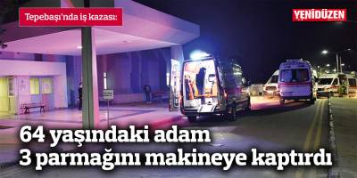 64 yaşındaki adam 3 parmağını makineye kaptırdı