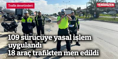 109 sürücüye yasal işlem uygulandı 18 araç trafikten men edildi