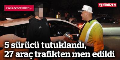 5 sürücü tutuklandı, 27 araç trafikten men edildi