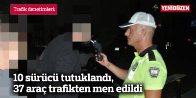 10 sürücü tutuklandı, 37 araç trafikten men edildi