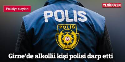 Girne’de alkollü kişi polisi darp etti