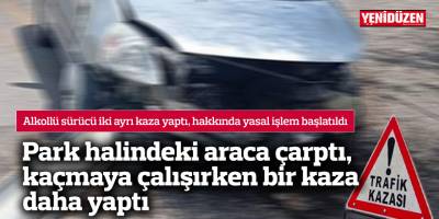 Park halindeki araca çarptı, kaçmaya çalışırken bir kaza daha yaptı