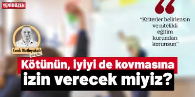 Kötünün, iyiyi de kovmasına izin verecek miyiz?