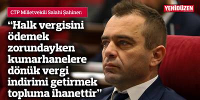 “Halk vergisini ödemek zorundayken kumarhanelere dönük vergi indirimi getirmek topluma ihanettir”