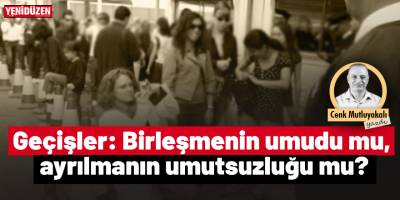 Geçişler: Birleşmenin umudu mu, ayrılmanın umutsuzluğu mu?