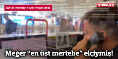 Meğer “en üst mertebe” elçiymiş!