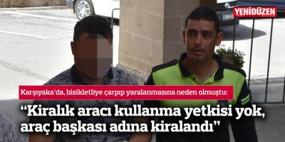 “Kiralık aracı kullanma yetkisi yok, araç başkası adına kiralandı”