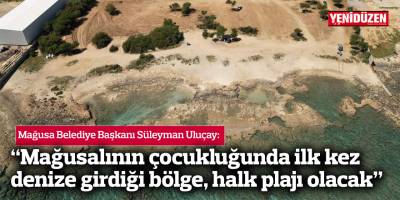 “Mağusalının çocukluğunda ilk kez  denize girdiği bölge, halk plajı olacak”