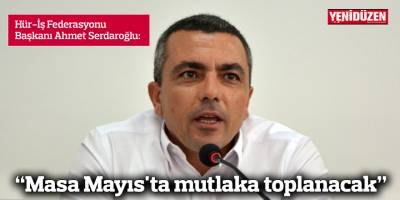 "Masa Mayıs'ta mutlaka toplanacak"