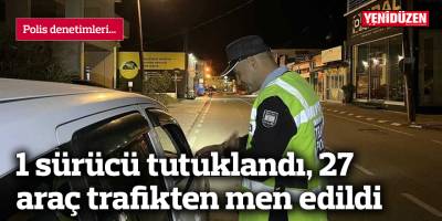 1 sürücü tutuklandı, 27 araç trafikten men edildi