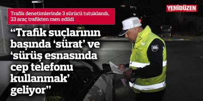 3 sürücü tutuklandı, 23 araç trafikten men edildi