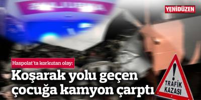 Koşarak yolu geçen 8 yaşındaki çocuğa kamyon çarptı