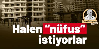 Halen “nüfus” istiyorlar (!)