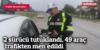2 sürücü tutuklandı, 49 araç trafikten men edildi