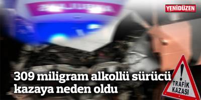 309 miligram alkollü sürücü kazaya neden oldu