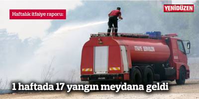 1 haftada 17 yangın meydana geldi
