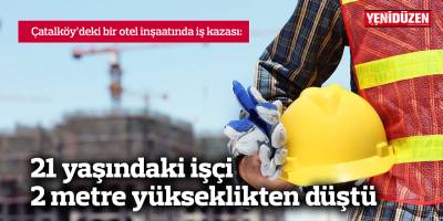 21 yaşındaki işçi 2 metre yükseklikten düştü