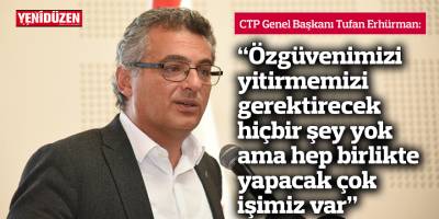 Erhürman: Özgüvenimizi yitirmemizi gerektirecek hiçbir şey yok ama hep birlikte yapacak çok işimiz var