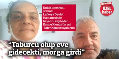“Taburcu olup eve  gidecekti, morga girdi”