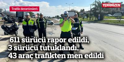 611 sürücü rapor edildi, 3 sürücü tutuklandı, 43 araç trafikten men edildi