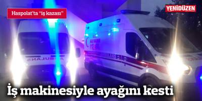 İş makinesiyle ayağını kesti