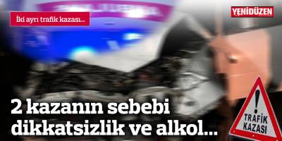 2 trafik kazasının sebebi dikkatsizlik ve alkol...