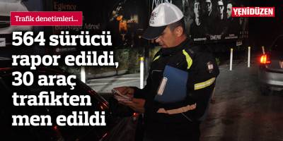 564 sürücü rapor edildi, 30 araç trafikten men edildi