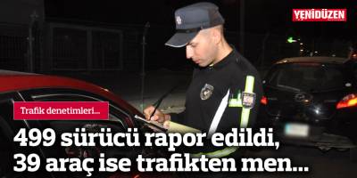499 sürücü rapor edildi, 39 araç ise trafikten men...