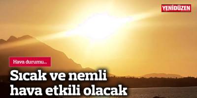 Sıcak ve nemli hava etkili olacak